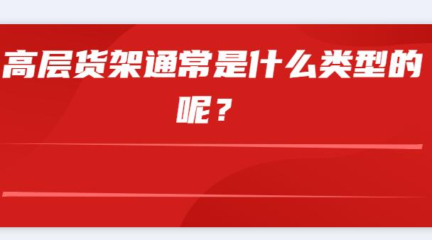 高層貨架通常是什么類(lèi)型的呢？